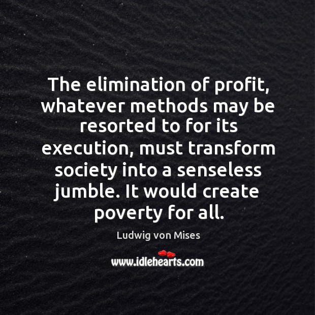 The elimination of profit, whatever methods may be resorted to for its Ludwig von Mises Picture Quote