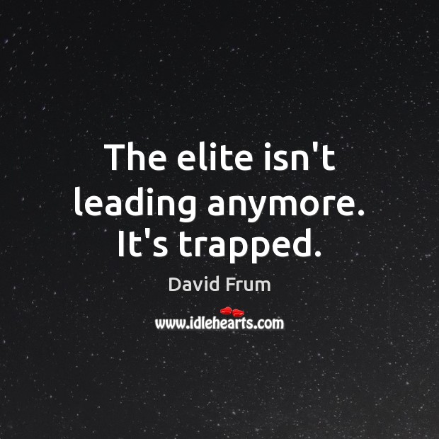 The elite isn’t leading anymore. It’s trapped. David Frum Picture Quote
