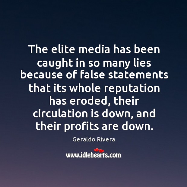 The elite media has been caught in so many lies because of false statements that its whole reputation has eroded Geraldo Rivera Picture Quote