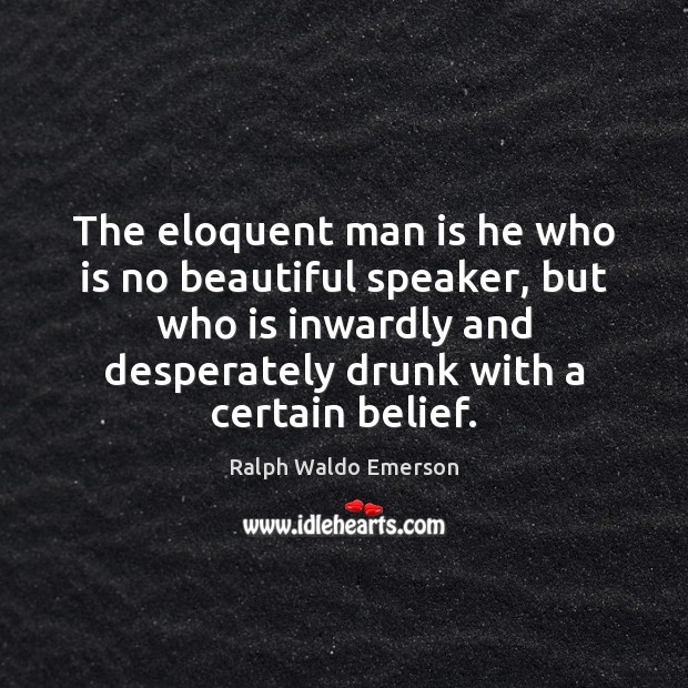 The eloquent man is he who is no beautiful speaker, but who Ralph Waldo Emerson Picture Quote