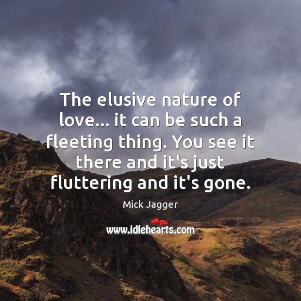 The elusive nature of love… it can be such a fleeting thing. Mick Jagger Picture Quote