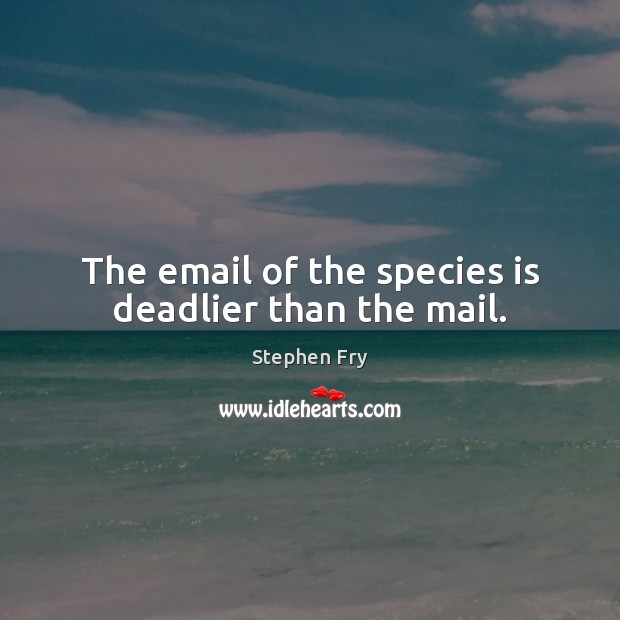 The email of the species is deadlier than the mail. Stephen Fry Picture Quote