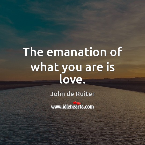 The emanation of what you are is love. John de Ruiter Picture Quote