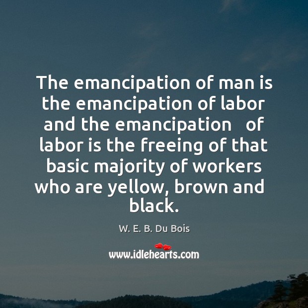 The emancipation of man is the emancipation of labor and the emancipation W. E. B. Du Bois Picture Quote