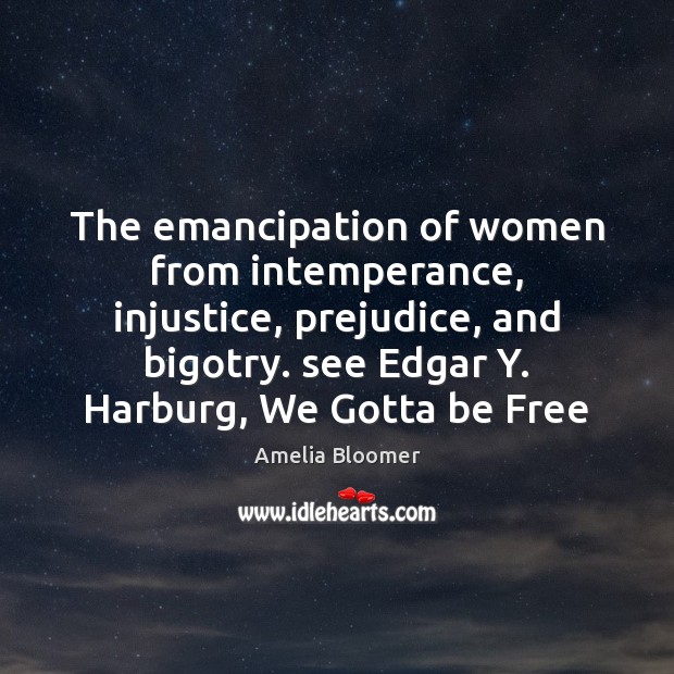 The emancipation of women from intemperance, injustice, prejudice, and bigotry. see Edgar Amelia Bloomer Picture Quote