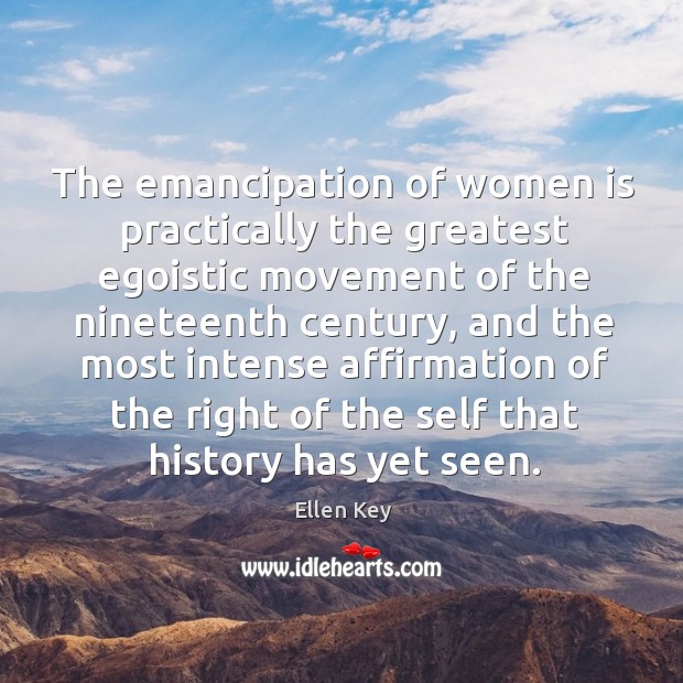 The emancipation of women is practically the greatest egoistic movement of the nineteenth century Ellen Key Picture Quote