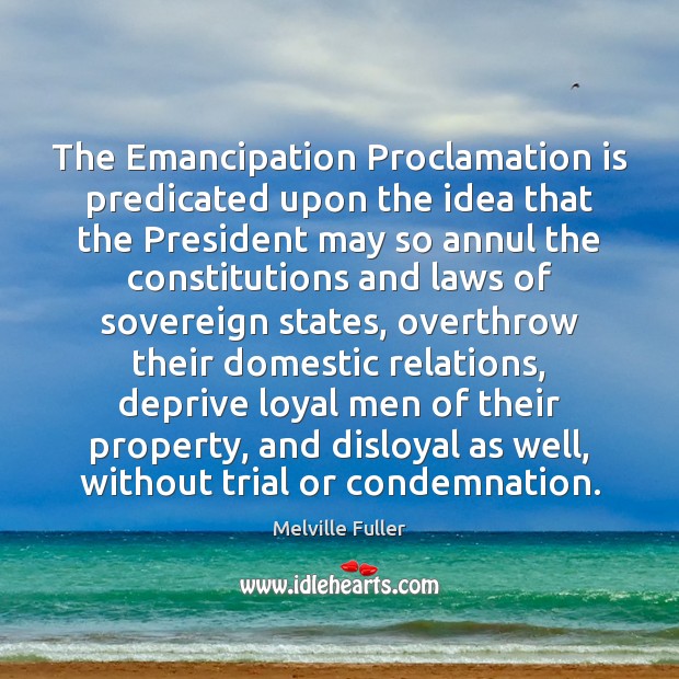 The Emancipation Proclamation is predicated upon the idea that the President may Image