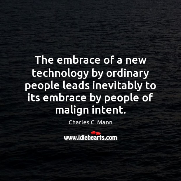 The embrace of a new technology by ordinary people leads inevitably to Charles C. Mann Picture Quote