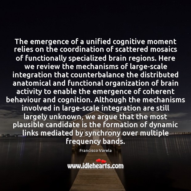 The emergence of a unified cognitive moment relies on the coordination of Francisco Varela Picture Quote