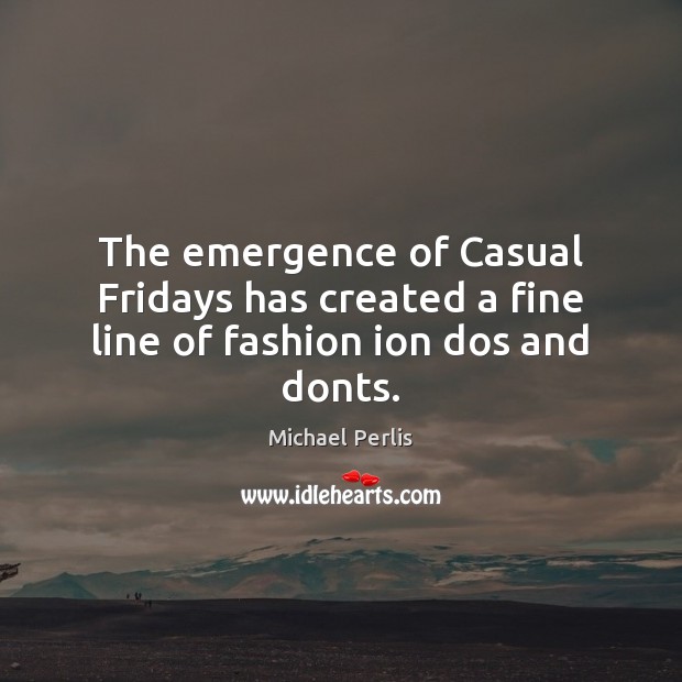The emergence of Casual Fridays has created a fine line of fashion ion dos and donts. Michael Perlis Picture Quote