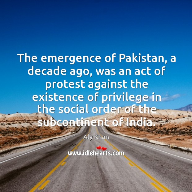 The emergence of pakistan, a decade ago, was an act of protest against the Aly Khan Picture Quote