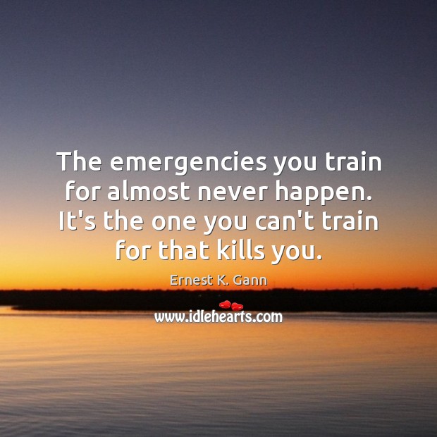 The emergencies you train for almost never happen. It’s the one you Ernest K. Gann Picture Quote