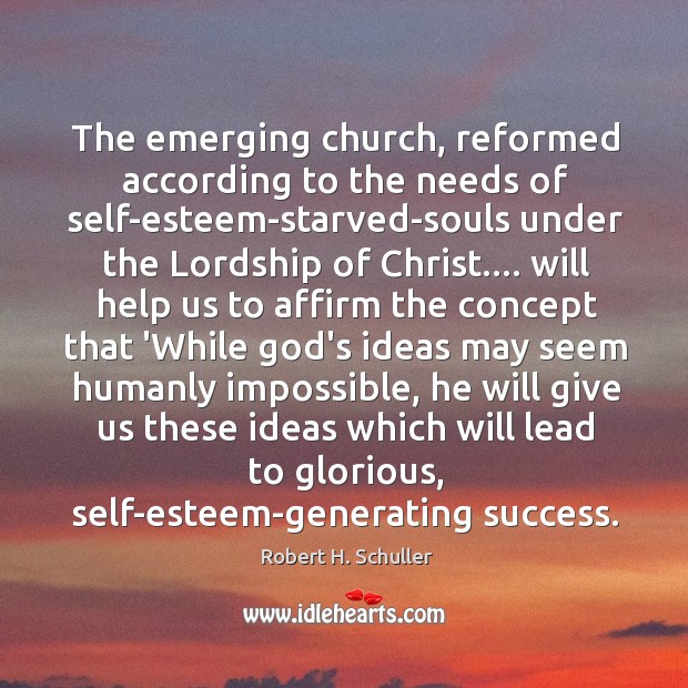 The emerging church, reformed according to the needs of self-esteem-starved-souls under the Robert H. Schuller Picture Quote
