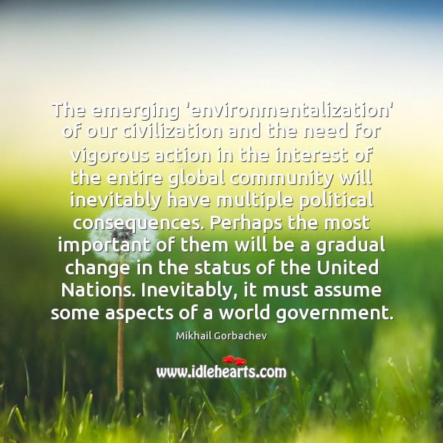 The emerging ‘environmentalization’ of our civilization and the need for vigorous action Mikhail Gorbachev Picture Quote