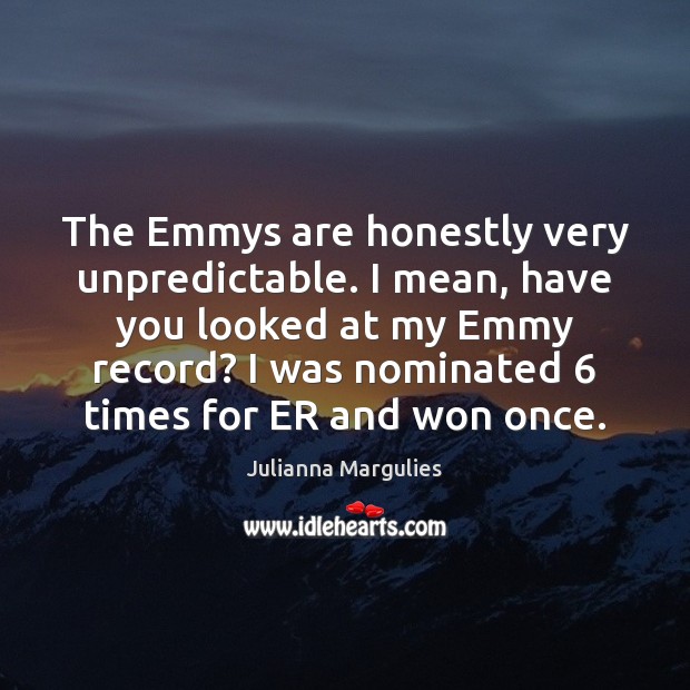 The Emmys are honestly very unpredictable. I mean, have you looked at Julianna Margulies Picture Quote