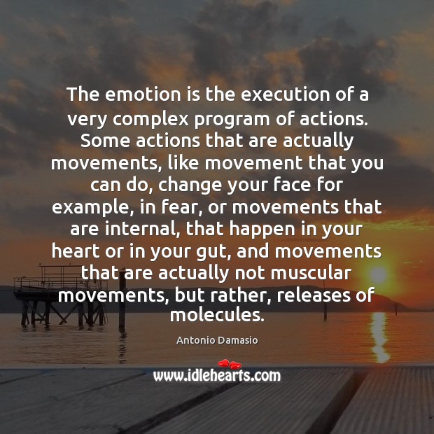 The emotion is the execution of a very complex program of actions. Antonio Damasio Picture Quote