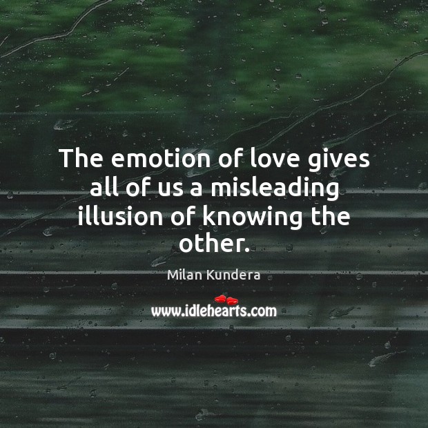 The emotion of love gives all of us a misleading illusion of knowing the other. Milan Kundera Picture Quote