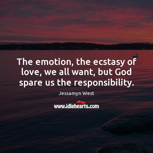 The emotion, the ecstasy of love, we all want, but God spare us the responsibility. Jessamyn West Picture Quote