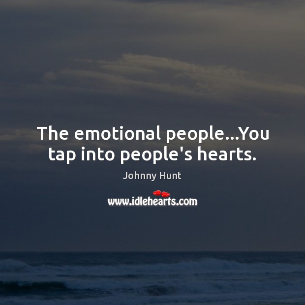 The emotional people…You tap into people’s hearts. Johnny Hunt Picture Quote