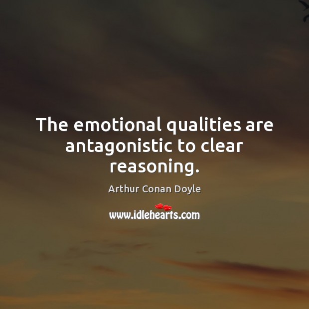 The emotional qualities are antagonistic to clear reasoning. Arthur Conan Doyle Picture Quote