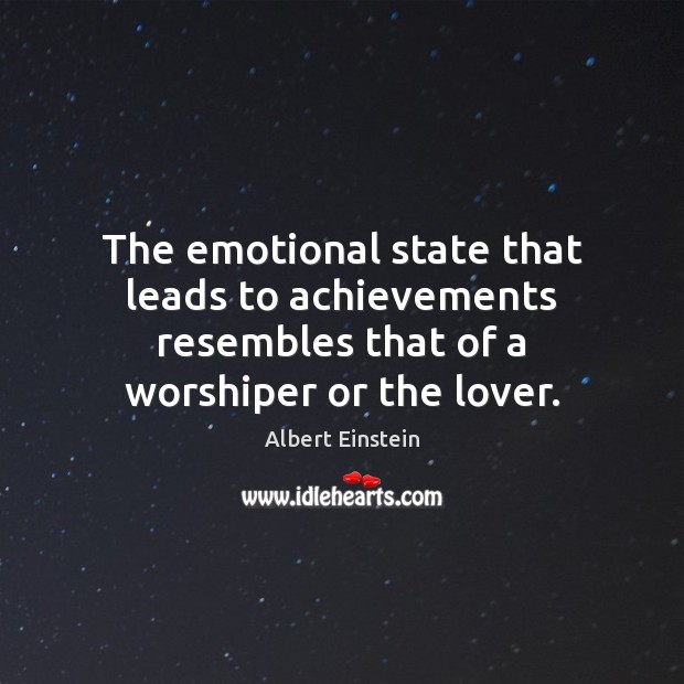 The emotional state that leads to achievements resembles that of a worshiper or the lover. Image