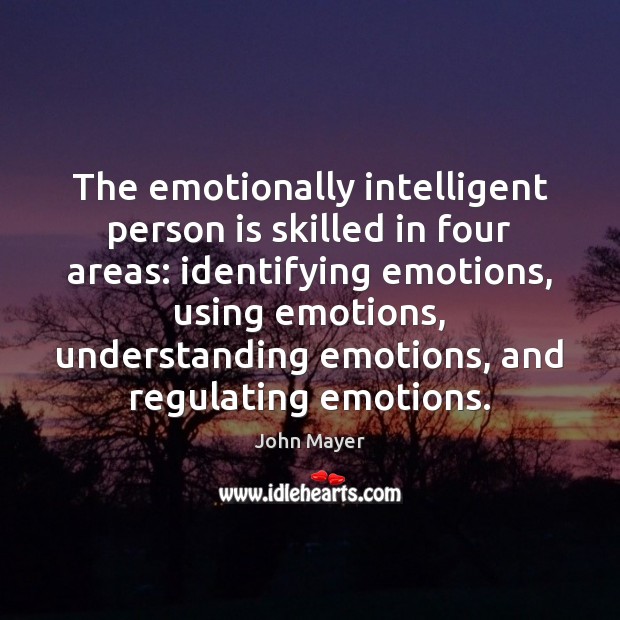 The emotionally intelligent person is skilled in four areas: identifying emotions, using John Mayer Picture Quote