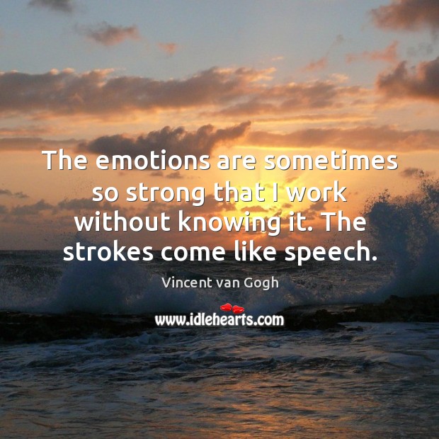 The emotions are sometimes so strong that I work without knowing it. Vincent van Gogh Picture Quote