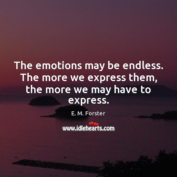 The emotions may be endless. The more we express them, the more we may have to express. E. M. Forster Picture Quote