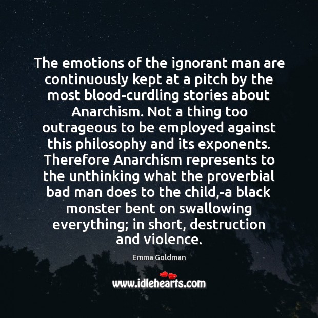 The emotions of the ignorant man are continuously kept at a pitch Emma Goldman Picture Quote