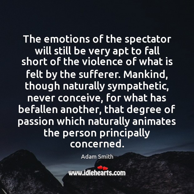 The emotions of the spectator will still be very apt to fall Adam Smith Picture Quote