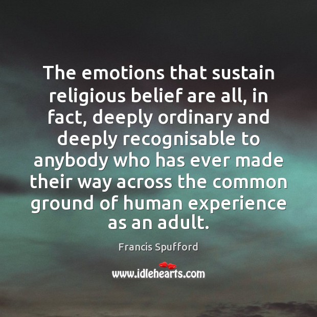 The emotions that sustain religious belief are all, in fact, deeply ordinary Francis Spufford Picture Quote