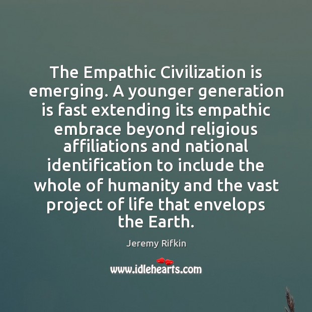 The Empathic Civilization is emerging. A younger generation is fast extending its Jeremy Rifkin Picture Quote