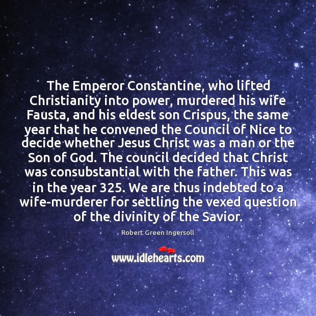 The Emperor Constantine, who lifted Christianity into power, murdered his wife Fausta, Robert Green Ingersoll Picture Quote