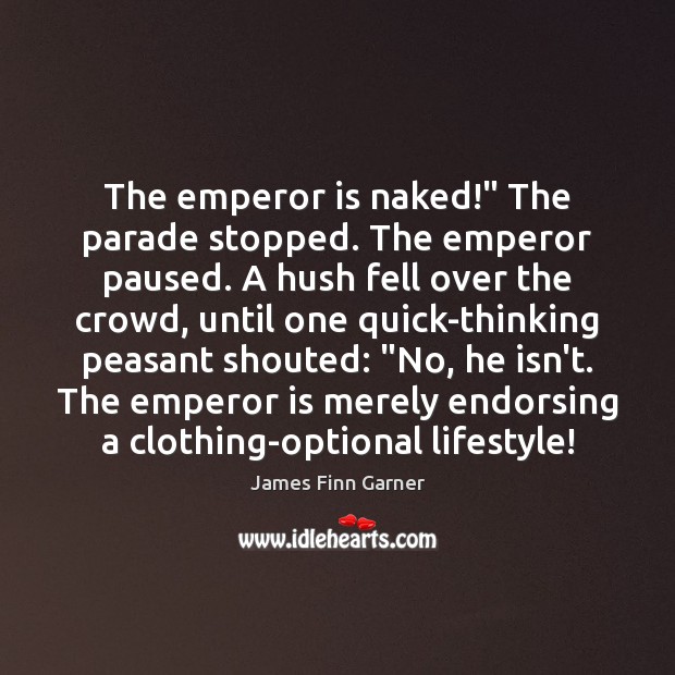 The emperor is naked!” The parade stopped. The emperor paused. A hush James Finn Garner Picture Quote