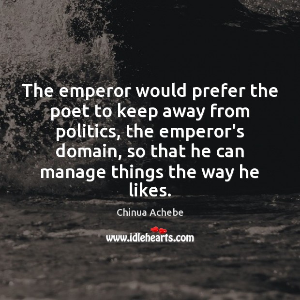 The emperor would prefer the poet to keep away from politics, the Chinua Achebe Picture Quote