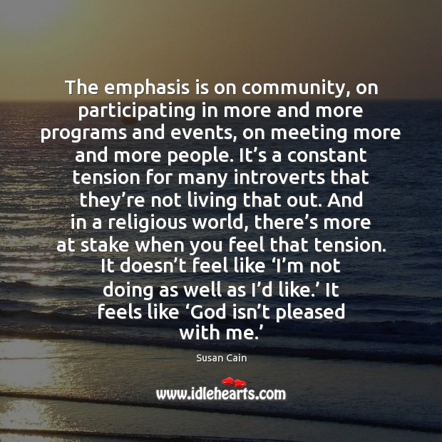 The emphasis is on community, on participating in more and more programs Susan Cain Picture Quote