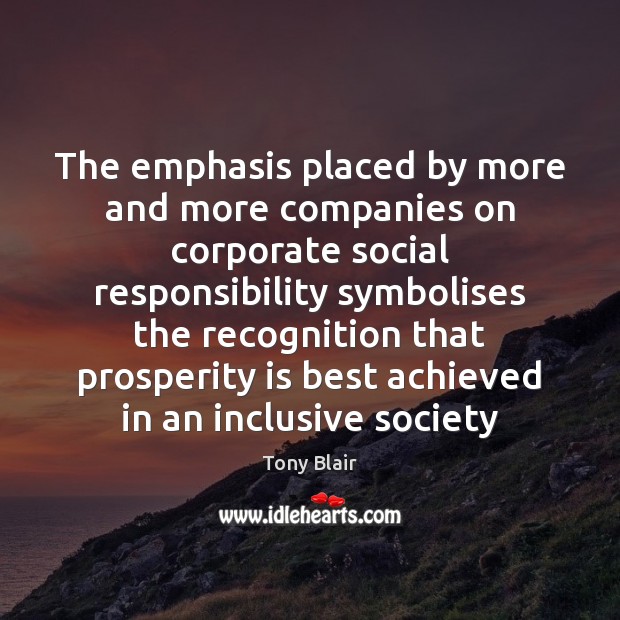The emphasis placed by more and more companies on corporate social responsibility Tony Blair Picture Quote