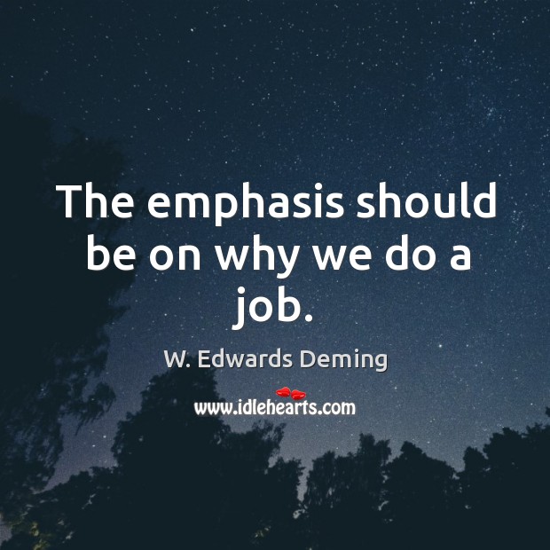 The emphasis should be on why we do a job. W. Edwards Deming Picture Quote