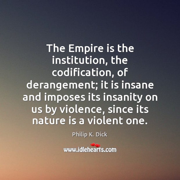 The Empire is the institution, the codification, of derangement; it is insane Philip K. Dick Picture Quote