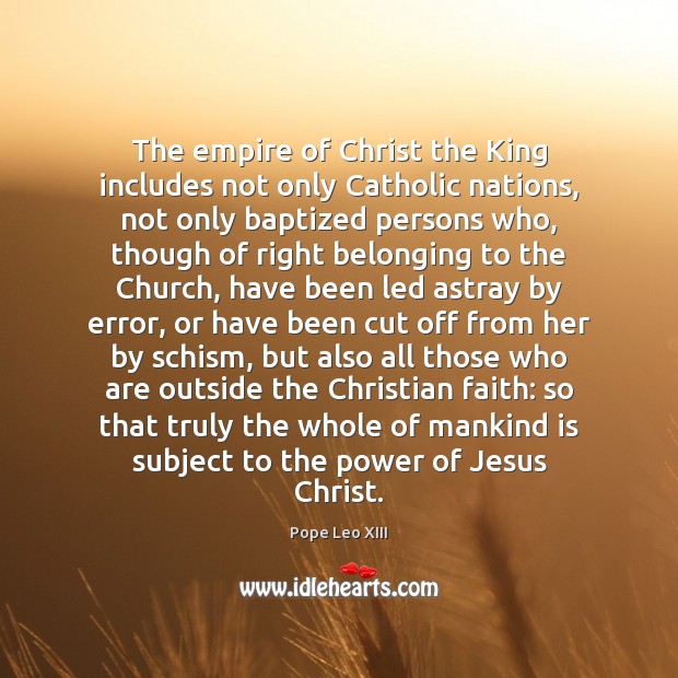 The empire of Christ the King includes not only Catholic nations, not Pope Leo XIII Picture Quote