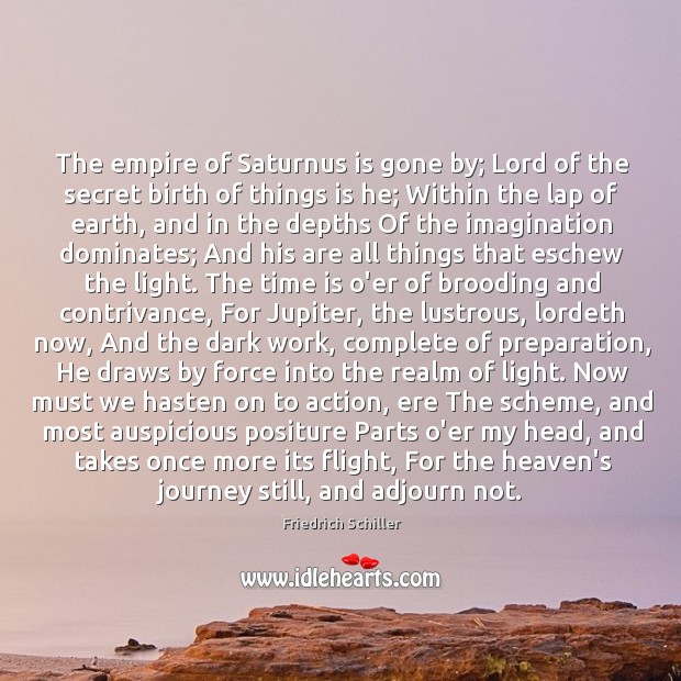 The empire of Saturnus is gone by; Lord of the secret birth Friedrich Schiller Picture Quote