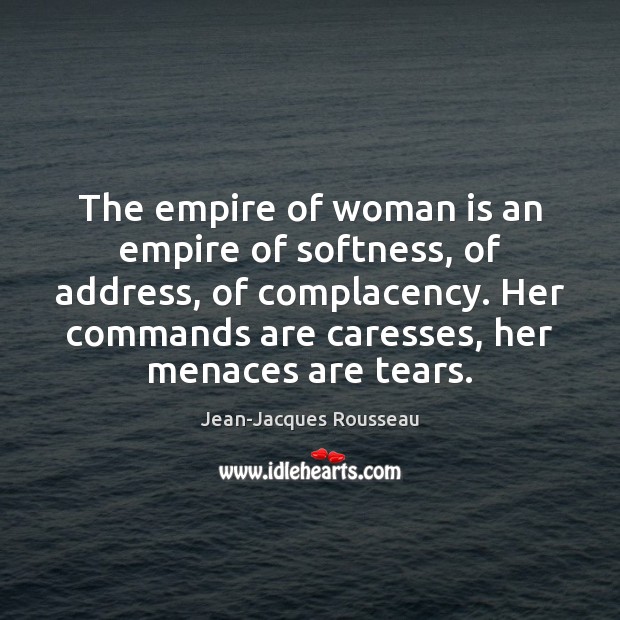 The empire of woman is an empire of softness, of address, of Jean-Jacques Rousseau Picture Quote