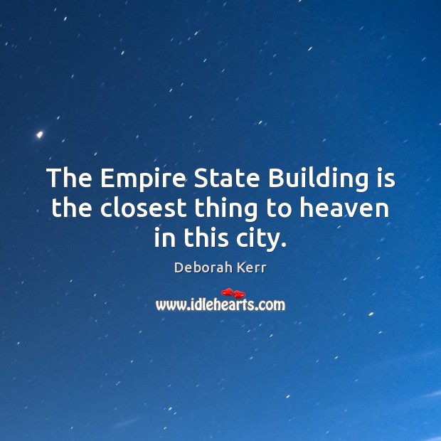 The Empire State Building is the closest thing to heaven in this city. Deborah Kerr Picture Quote