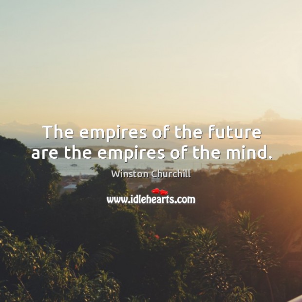 The empires of the future are the empires of the mind. Image
