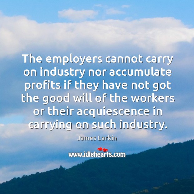 The employers cannot carry on industry nor accumulate profits if they have not Image