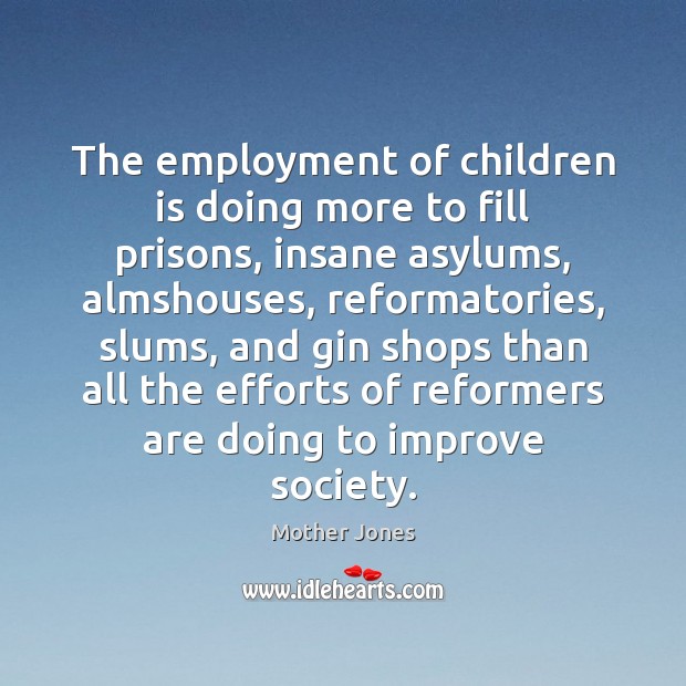 The employment of children is doing more to fill prisons, insane asylums, Mother Jones Picture Quote