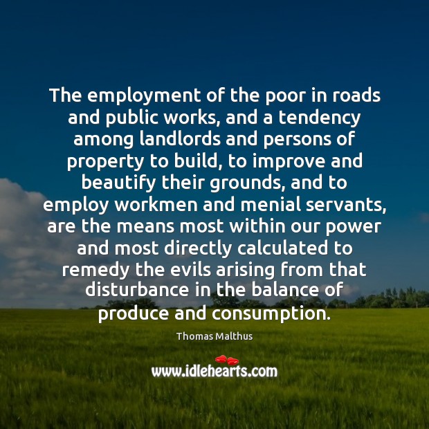 The employment of the poor in roads and public works, and a Thomas Malthus Picture Quote