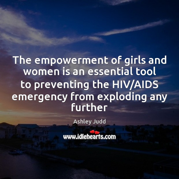 The empowerment of girls and women is an essential tool to preventing Ashley Judd Picture Quote