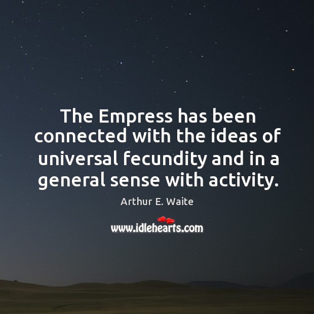 The empress has been connected with the ideas of universal fecundity and in a general sense with activity. Arthur E. Waite Picture Quote
