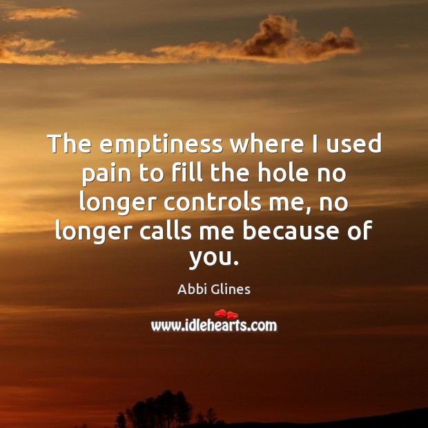The emptiness where I used pain to fill the hole no longer Abbi Glines Picture Quote